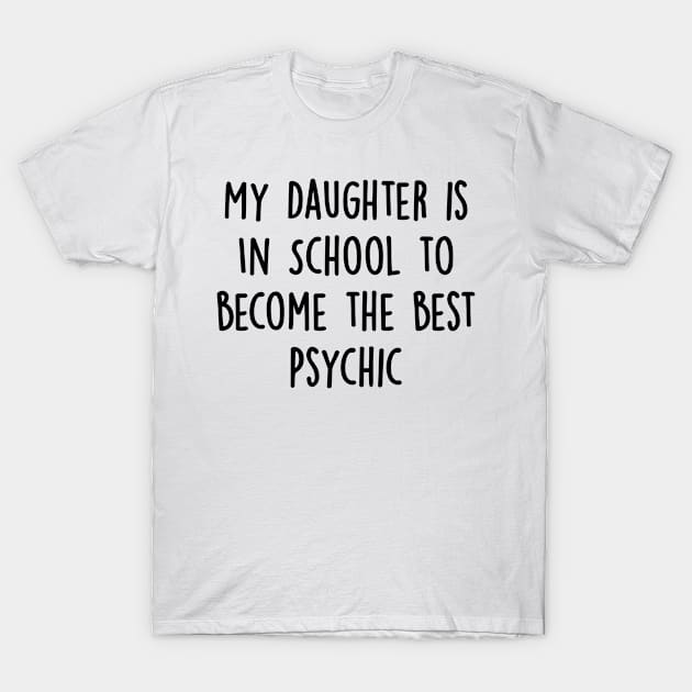 My Daughter Is in School To Become The Best Psychic T-Shirt by divawaddle